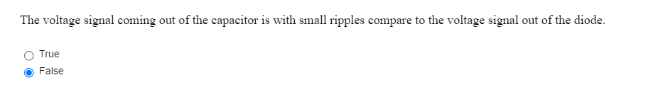 The voltage signal coming out of the capacitor is with small ripples compare to the voltage signal out of the diode.
True
False
