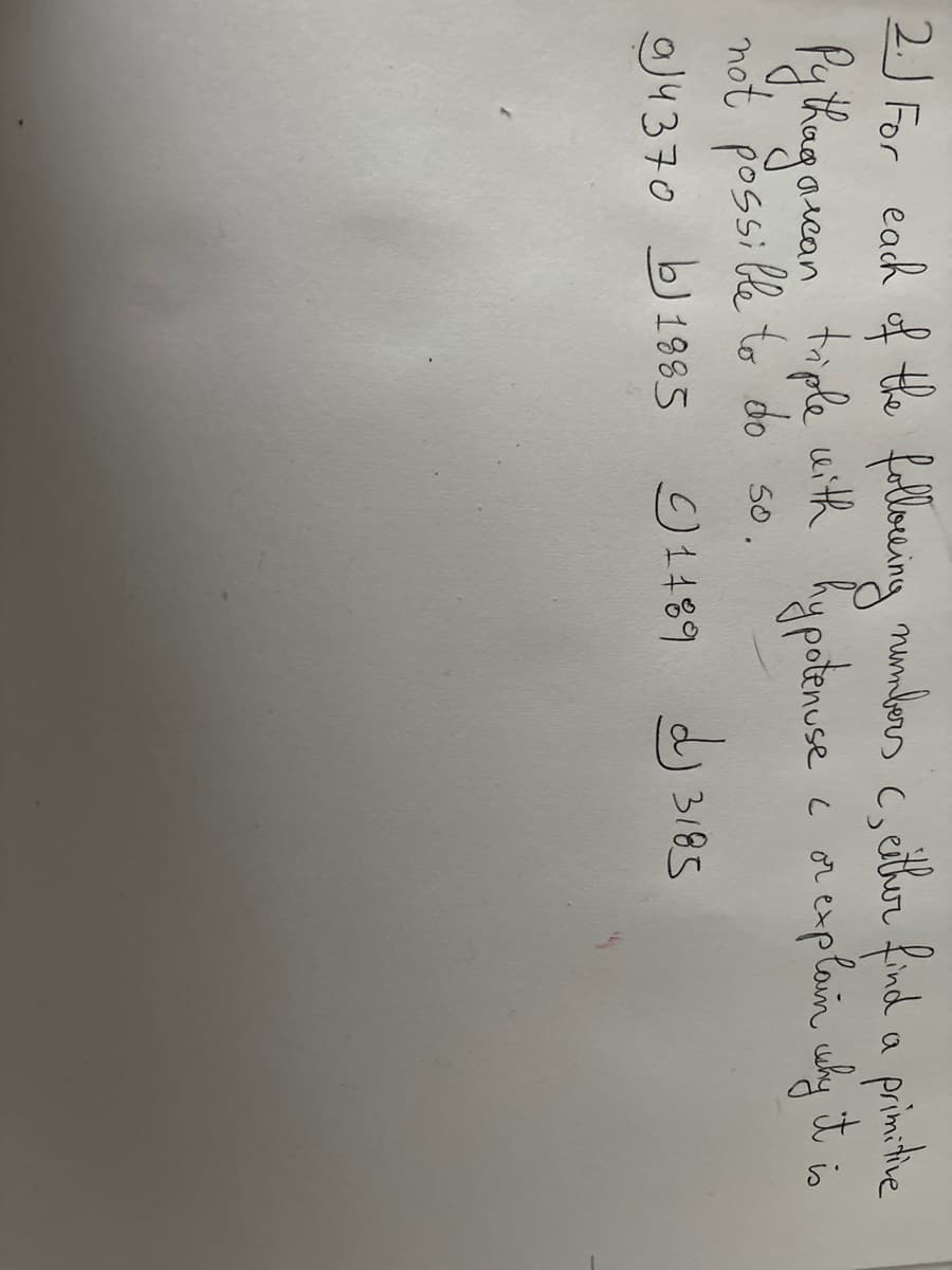 2.) For each of the following numbers c, either find a primitive
Pythagorcan triple with hypotenuse I or explain why it is
not possible to do so.
4370 1885
01489 3185