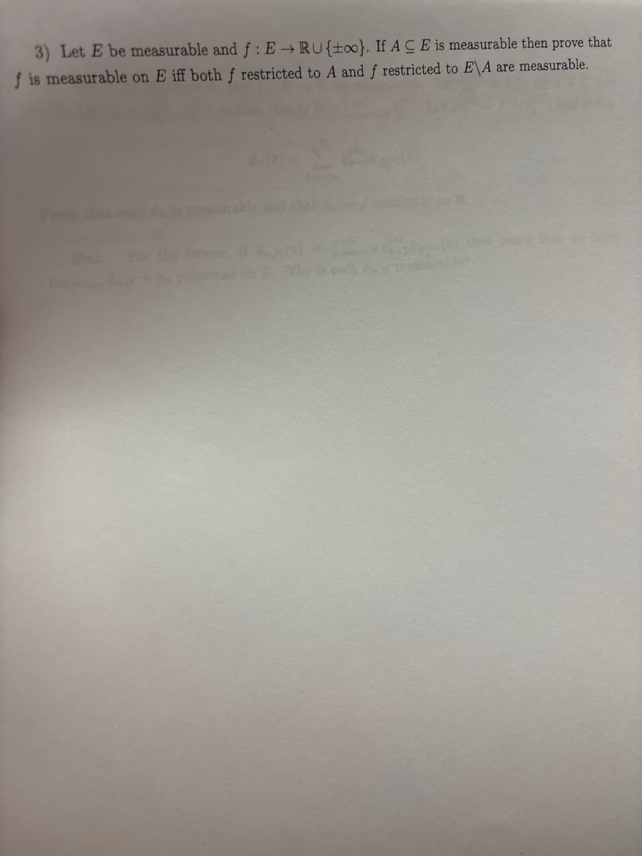 3) Let E be measurable and f: ERU{too}. If ACE is measurable then prove that
f is measurable on E iff both f restricted to A and f restricted to E\A are measurable.