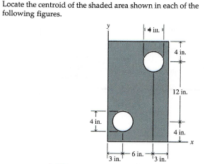 Locate the centroid of the shaded area shown in each of the
following figures.
4 in.
4 in.
12 in.
4 in.
4 in.
- 6 in.-
3 in.
3 in.
