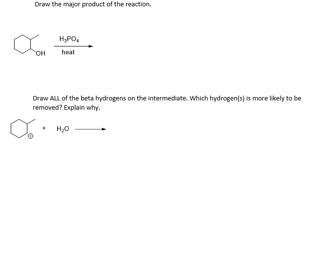 Draw the major product of the reaction.
H3PO4
он
heat
Draw ALL of the beta hydrogens on the intermediate. Which hydrogen(s) is more likely to be
removed? Explain why.
H20
