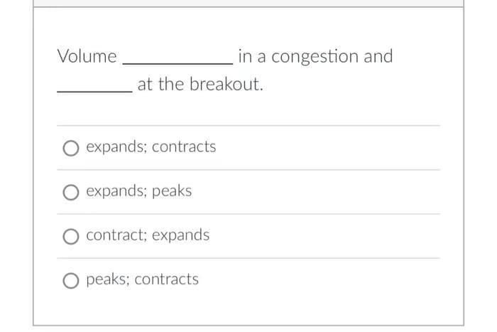 Volume
at the breakout.
expands; contracts
expands; peaks
contract; expands
in a congestion and
O peaks; contracts