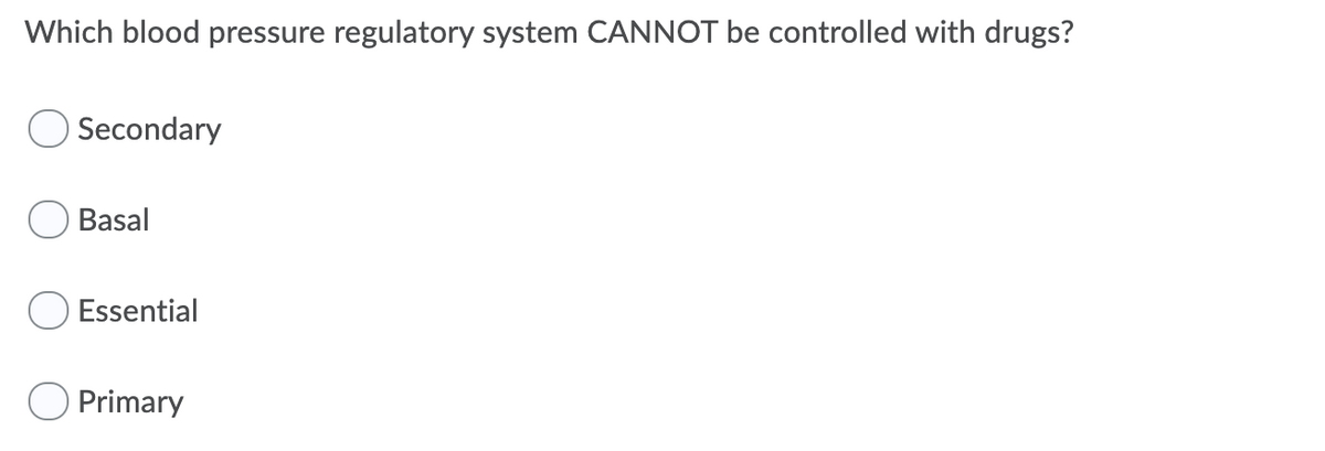 Which blood pressure regulatory system CANNOT be controlled with drugs?
Secondary
Basal
Essential
O Primary