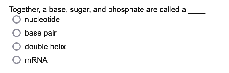 Together, a base, sugar, and phosphate are called a
O nucleotide
base pair
double helix
O mRNA