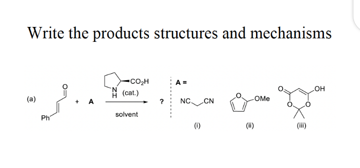 Write the products structures and mechanisms
CO2H
A =
N.
H (cat.)
HO
(a)
?
NC.
CN
OMe
solvent
Ph
(i)
(ii)
