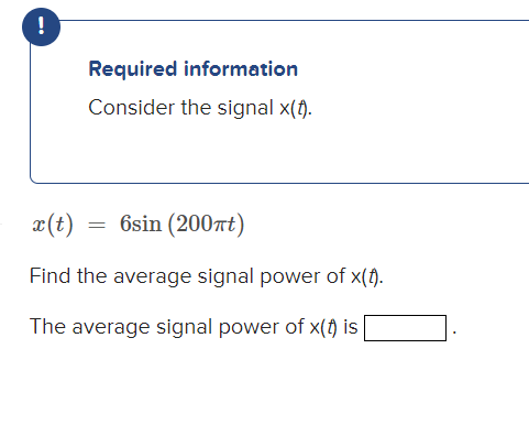 !
Required information
Consider the signal x(t).
x(t)
Find the average signal power of x(t).
The average signal power of x() is
6sin (200ft)
=