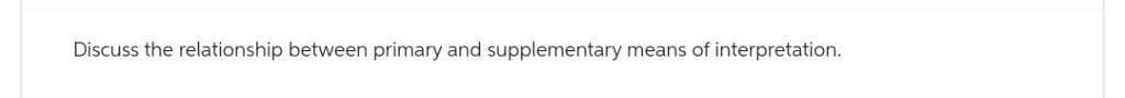 Discuss the relationship between primary and supplementary means of interpretation.