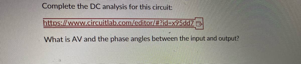 Complete the DC analysis for this circuit:
https://www.circuitlab.com/editor/#?id=x95dd7e
What is AV and the phase angles between the input and output?