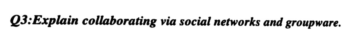 Q3:Explain collaborating via social networks and groupware.