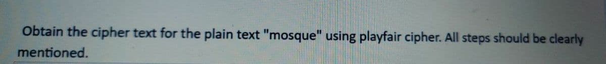 Obtain the cipher text for the plain text "mosque" using playfair cipher. All steps should be clearly
mentioned.