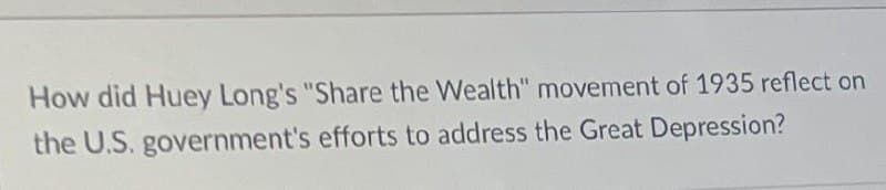 How did Huey Long's "Share the Wealth" movement of 1935 reflect on
the U.S. government's efforts to address the Great Depression?