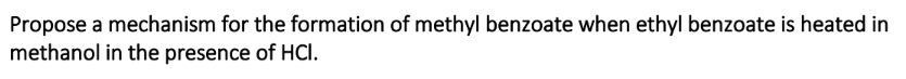 Propose a mechanism for the formation of methyl benzoate when ethyl benzoate is heated in
methanol in the presence of HCI.