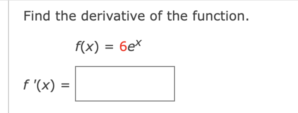 Find the derivative of the function.
f(x) = 6ex
f'(x) =
=