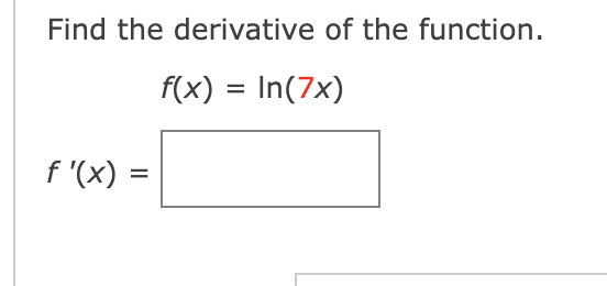 Find the derivative of the function.
f(x) = In(7x)
f '(x) =