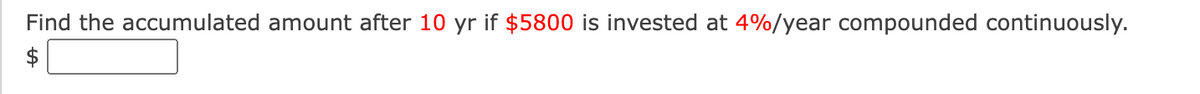 Find the accumulated amount after 10 yr if $5800 is invested at 4%/year compounded continuously.
$