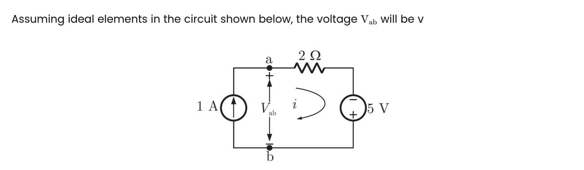Assuming ideal elements in the circuit shown below, the voltage Vab will be v
1 A
a
ab
2 Ω
M
:)
+
5 V