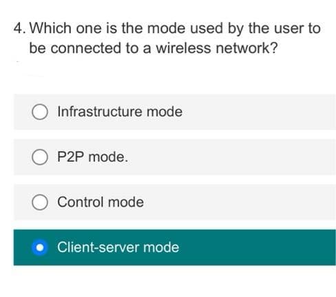4. Which one is the mode used by the user to
be connected to a wireless network?
Infrastructure mode
P2P mode.
Control mode
Client-server mode
