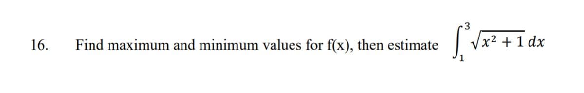 16.
Find maximum and minimum values for f(x), then estimate
3
[²√x² + 1dx