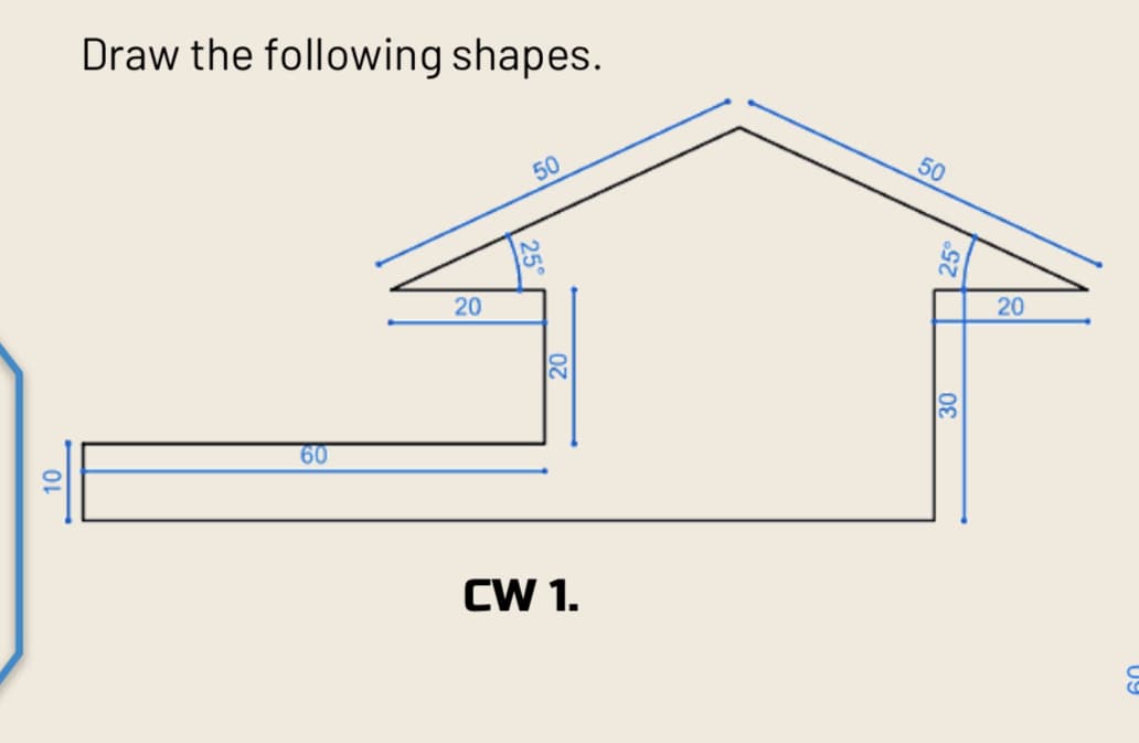 10
Draw the following shapes.
60
20
50
20
CW 1.
50
25°
30
20