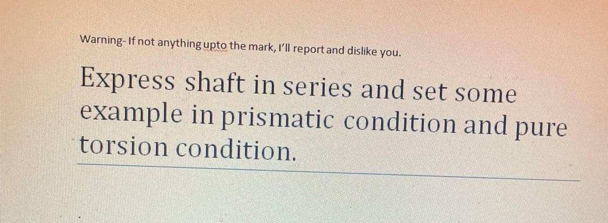 Warning- If not anything upto the mark, I'll report and dislike you.
Express shaft in series and set some
example in prismatic condition and
torsion condition.
pure
