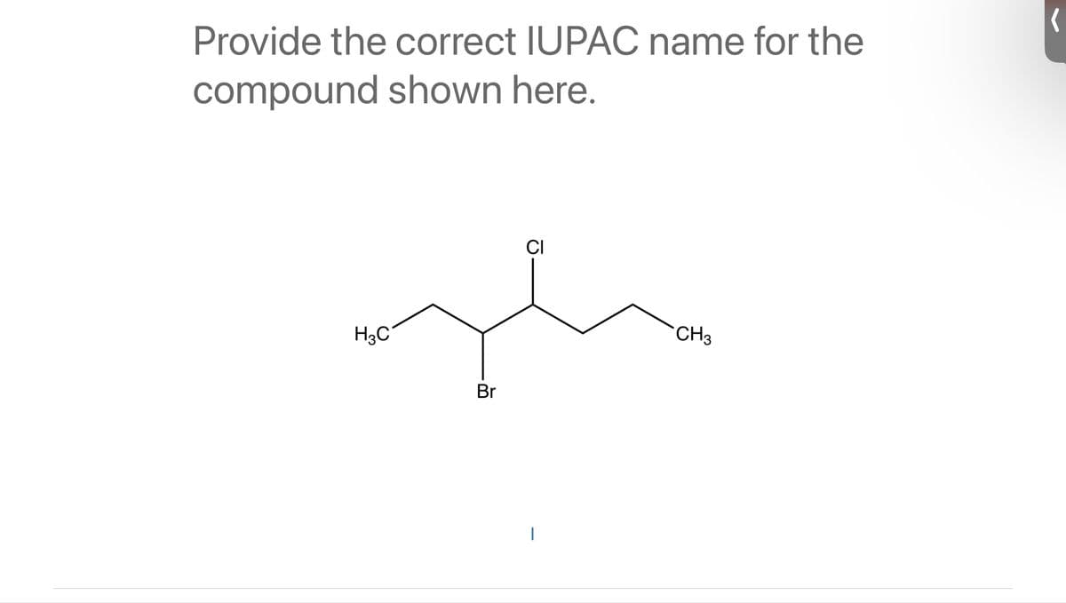 Provide the correct IUPAC name for the
compound shown here.
میں کہا ہے
H3C
Br
CI
|
CH3
ا