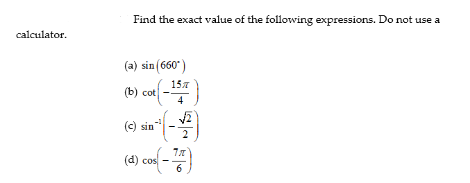 Find the exact value of the following expressions. Do not use a
calculator.
(a) sin (660°)
15T
(b) cot
(c) sin
(d) cos
