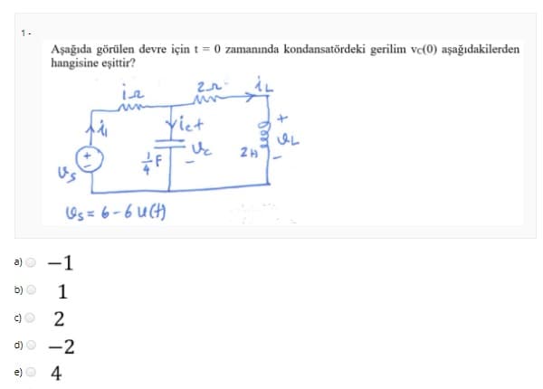 1-
Aşağıda görülen devre için t = 0 zamanında kondansatördeki gerilim ve(0) aşağıdakilerden
hangisine eşittir?
ie
Yiet
2H
Us
Os = 6-6 u()
-1
b)
1
2
-2
e) O 4
