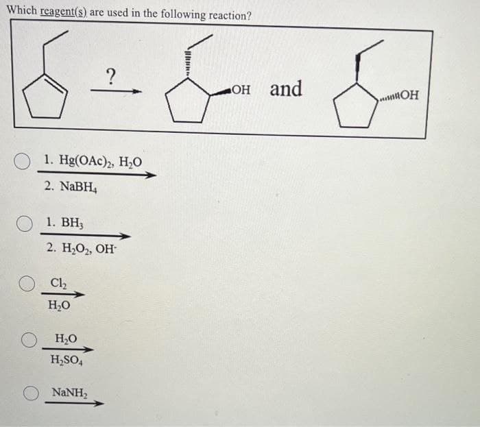 Which reagent(s) are used in the following reaction?
1. Hg(OAc), HO
2. NaBH₁
1. BH
2. HO, OH
Ch
HO
HO
H₂SO4
NaNH,
کی سسکے
-OH and
OH