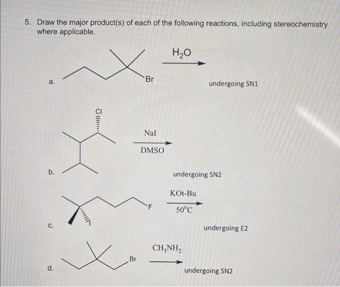 5. Draw the major product(s) of each of the following reactions, including stereochemistry
where applicable.
a.
b.
d.
VII.
J
Xe
Br
Nal
DMSO
c
Br
H₂O
undergoing SN2
KOt-Bu
50°C
undergoing SN1
CH3NH₂
undergoing E2
undergoing SN2