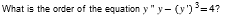 What is the order of the equation y" y- (y')³=4?