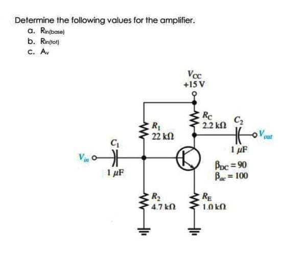 Determine the following values for the amplifier.
a. Rinfbase)
b. Rin(to)
c. Av
Vcc
+15 V
RC
C2
2.2 kl
R
22 kl
out
I µF
Vin
Bpc = 90
Ba = 100
1 µF
R2
4.7 kN
RE
10 kO
