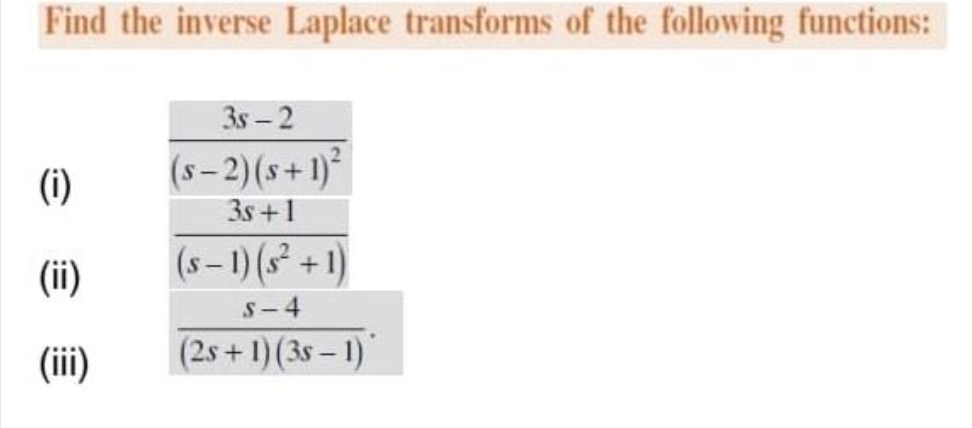 Find the inverse Laplace transforms of the following functions:
(1)
(ii)
(iii)
3s-2
(s-2)(s+1)²
3s +1
(s-1) (s²+1)
S-4
(2s+1) (3s-1)