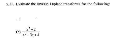 5.11. Evaluate the inverse Laplace transforms for the following:
s? +2
(b)
s2 - 3s +4
