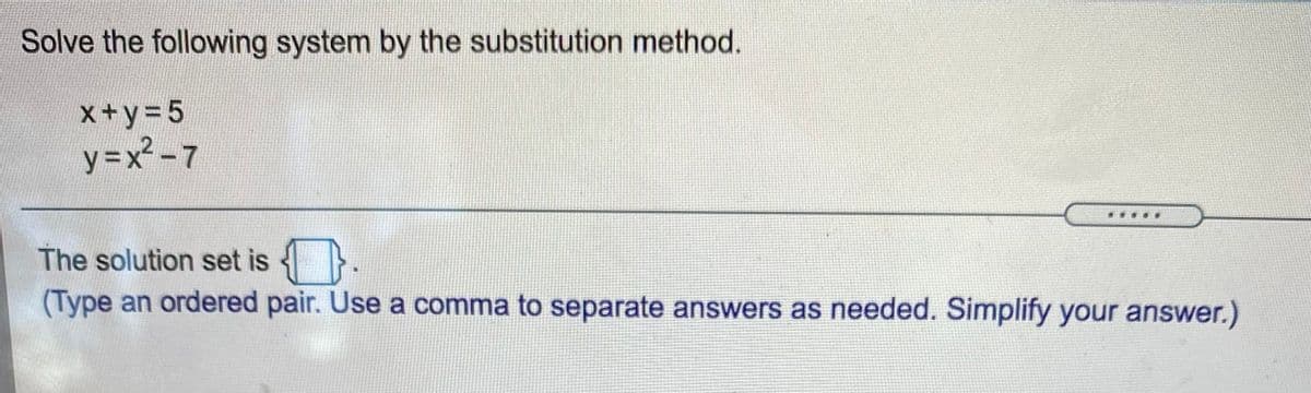 Solve the following system by the substitution method.
x+y=5
y3x² -7
The solution set is
(Type an ordered pair. Use a comma to separate answers as needed. Simplify your answer.)
