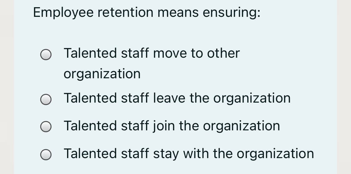 Employee retention means ensuring:
Talented staff move to other
organization
Talented staff leave the organization
O Talented staff join the organization
O Talented staff stay with the organization
