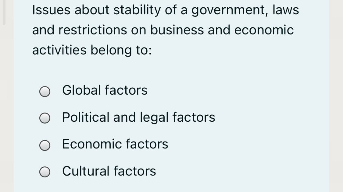 Issues about stability of a government, laws
and restrictions on business and economic
activities belong to:
Global factors
O Political and legal factors
Economic factors
O Cultural factors
