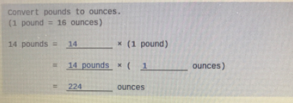 Convert pounds to ounces.
(1 pound = 16 ounces)
14 pounds =
14
* (1 pound)
14 pounds x ( 1
ounces)
224
ounces
