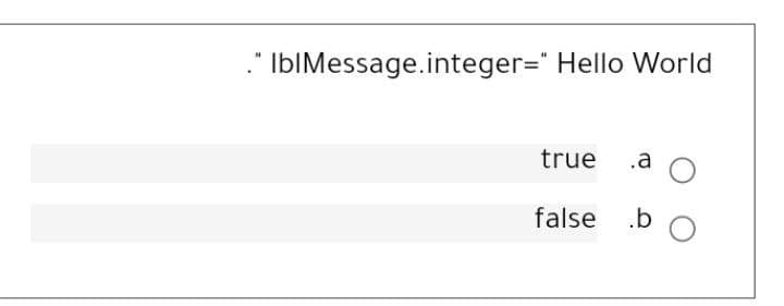 ." IblMessage.integer=" Hello World
true .a
false .b