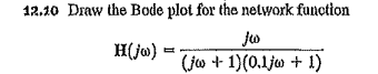 12.10 Draw the Bode plot for the nelwork function
H(ja) =
(jo + 1)(0.1jo + 1)
