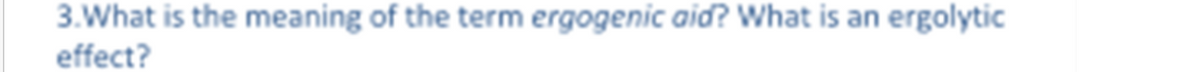 3.What is the meaning of the term ergogenic aid? What is an ergolytic
effect?
