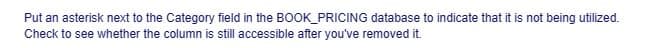 Put an asterisk next to the Category field in the BOOK_PRICING database to indicate that it is not being utilized.
Check to see whether the column is still accessible after you've removed it.