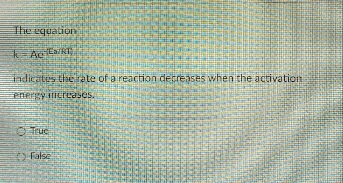 The equation
k = Ae(Ea/RT)
indicates the rate of a reaction decreases when the activation.
energy increases.
O True
O False
