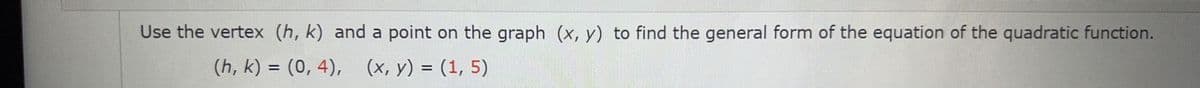 Use the vertex (h, k) and a point on the graph (x, y) to find the general form of the equation of the quadratic function.
(h, k) = (0, 4), (x, y) = (1, 5)