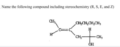 Name the following compound including stereochemistry (R, S, E, and Z)
CCH,CH,CH,
H
CH-
CH,
