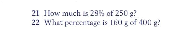 21 How much is 28% of 250 g?
22 What percentage is 160 g of 400 g?