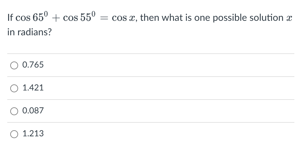 If cos 65⁰ + cos 55⁰ = cos x, then what is one possible solution x
in radians?
0.765
O 1.421
0.087
1.213
