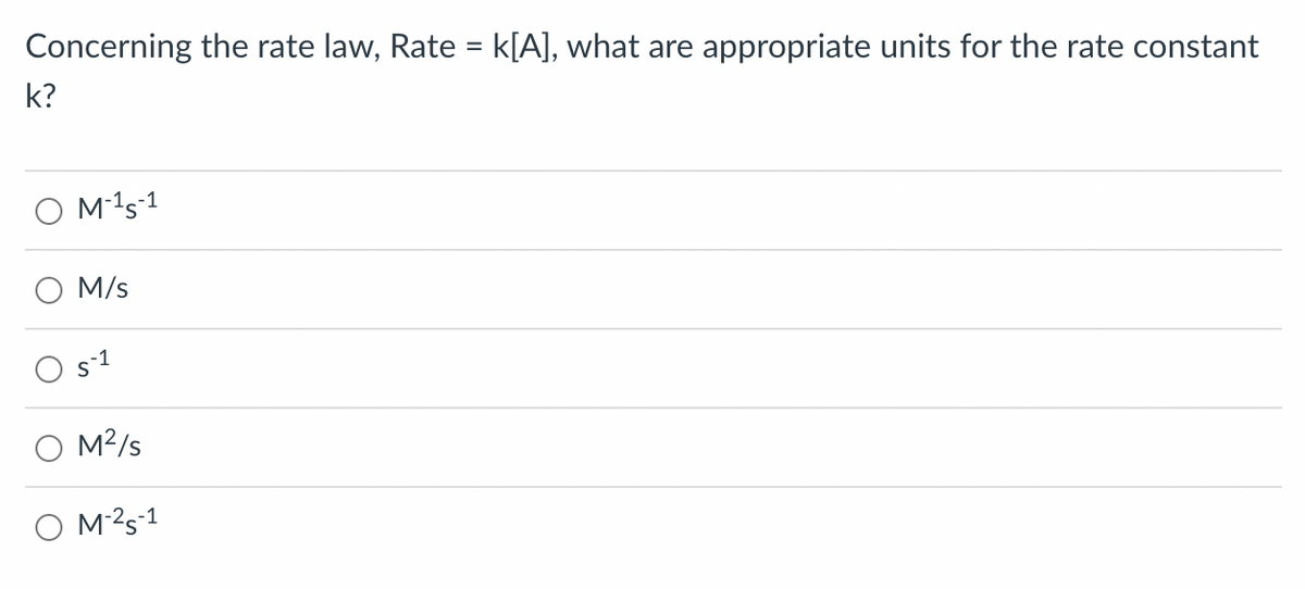 Concerning the rate law, Rate = k[A], what are appropriate units for the rate constant
k?
M-15-1
M/s
-1
M²/s
OM ²S-1