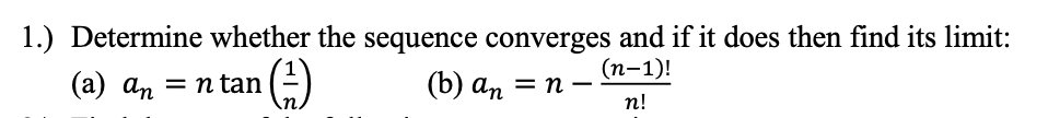 1.) Determine whether the sequence converges and if it does then find its limit:
(п-1)!
(а) аn
= n tan (=)
(b) ап — п -
п!
