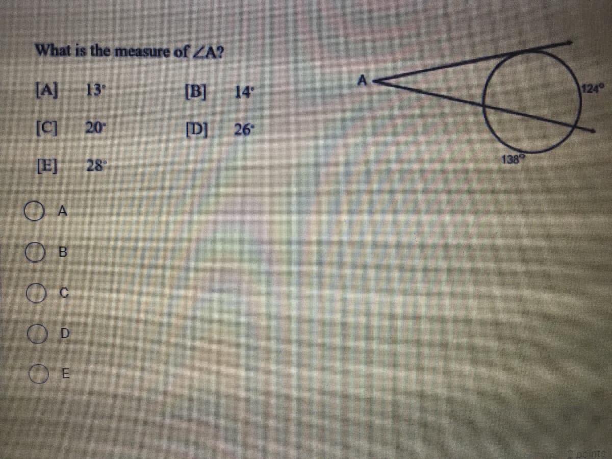 What is the measure of ZA?
[A]
13"
[B]
14
124
[C]
20
[D]
26
[E]
28
138
O A
O B
2ponts
