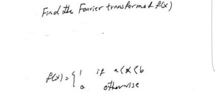 Find the Fourier transformat f(x)
f(x) = {1
a
if a(* <b
otherwise